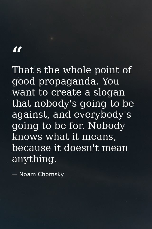 That's the whole point of good propaganda. You want to create a slogan that nobody's going to be against, and everybody' — Noam Chomsky