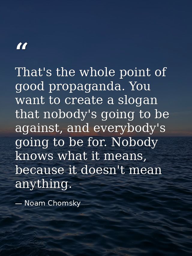That's the whole point of good propaganda. You want to create a slogan that nobody's going to be against, and everybody' — Noam Chomsky