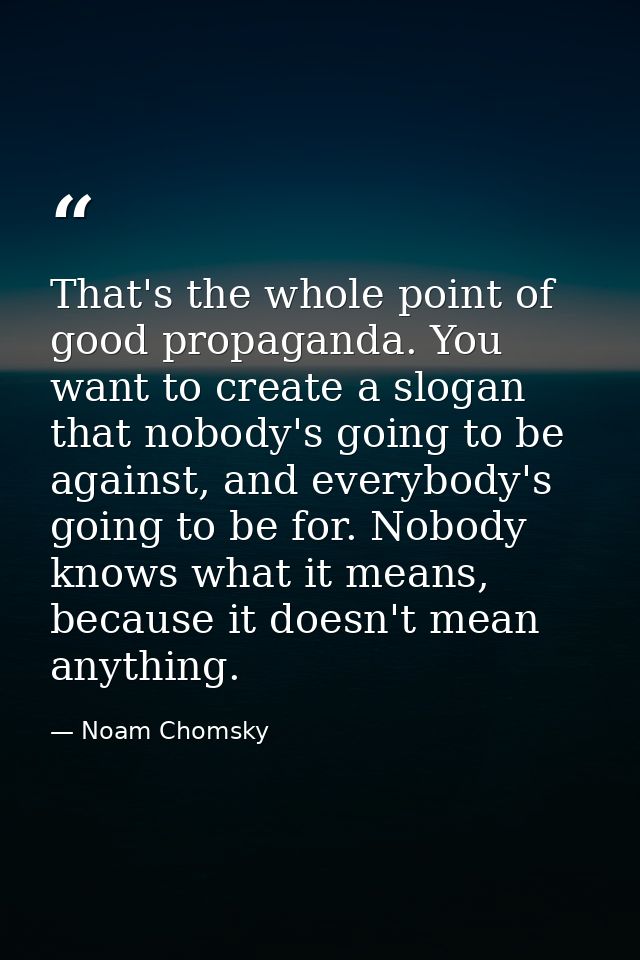 That's the whole point of good propaganda. You want to create a slogan that nobody's going to be against, and everybody' — Noam Chomsky