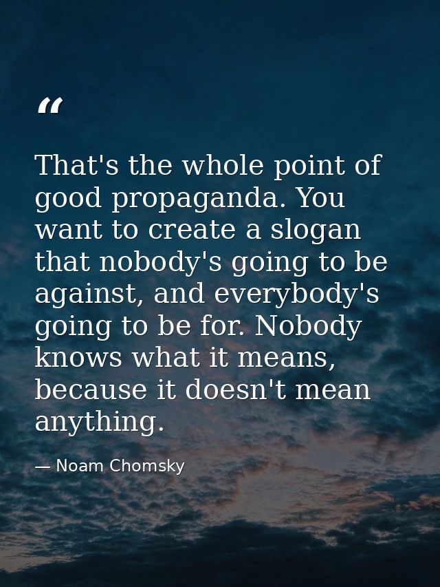 That's the whole point of good propaganda. You want to create a slogan that nobody's going to be against, and everybody' — Noam Chomsky