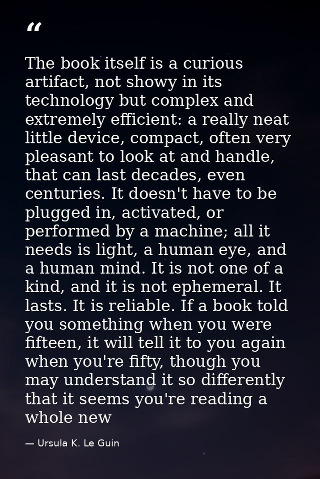 The book itself is a curious artifact, not showy in its technology but complex and extremely efficient: a really neat li — Ursula K. Le Guin