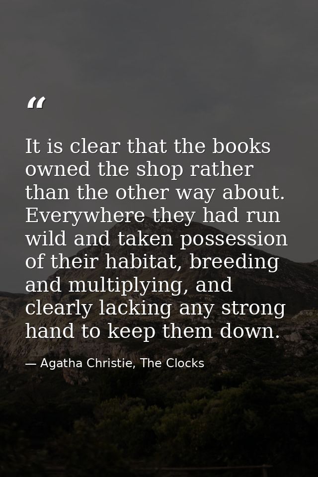 It is clear that the books owned the shop rather than the other way about. Everywhere they had run wild and taken posses — Agatha Christie, The Clocks