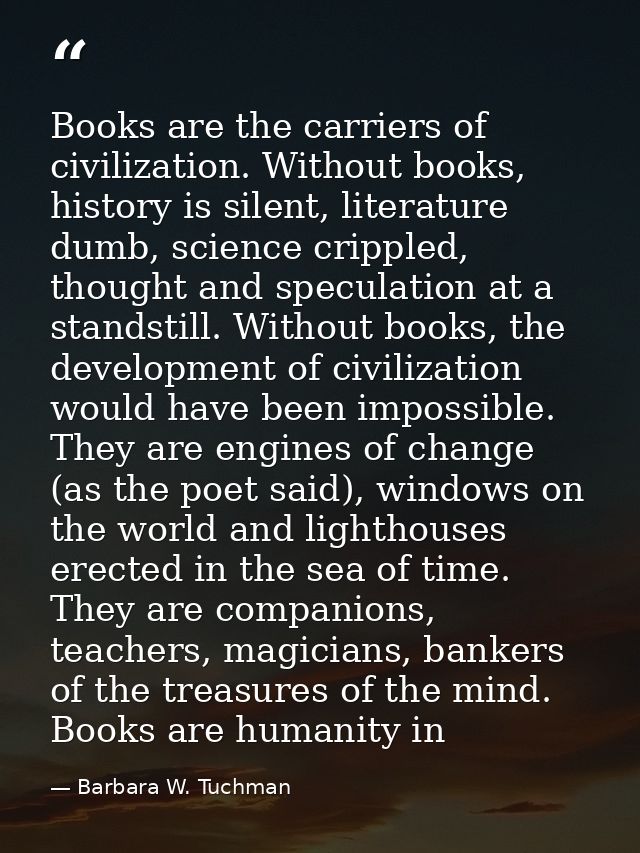 Books are the carriers of civilization. Without books, history is silent, literature dumb, science crippled, thought and — Barbara W. Tuchman
