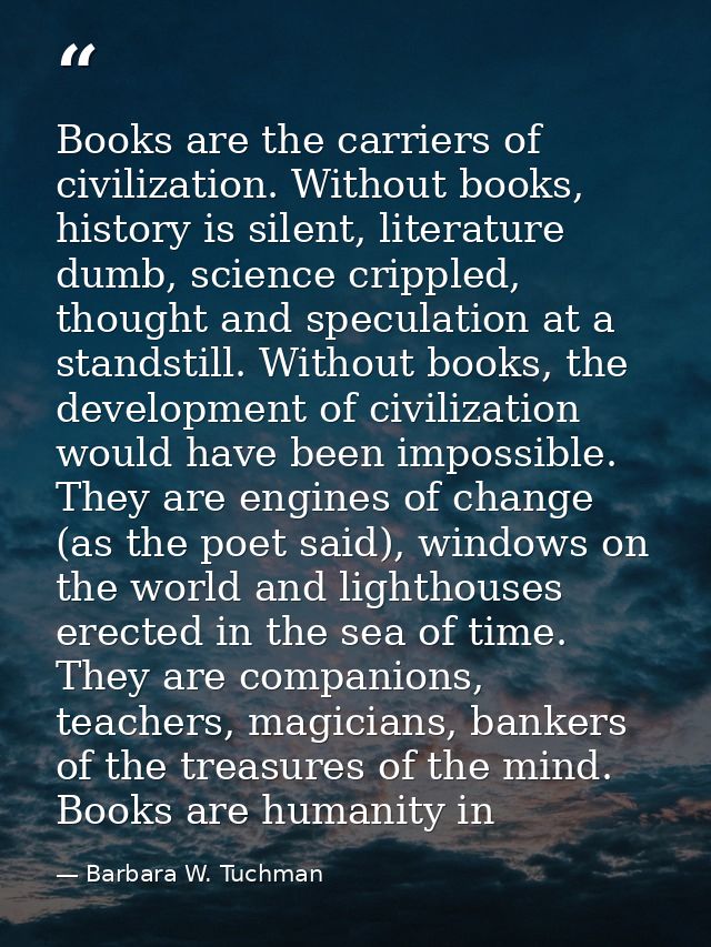 Books are the carriers of civilization. Without books, history is silent, literature dumb, science crippled, thought and — Barbara W. Tuchman