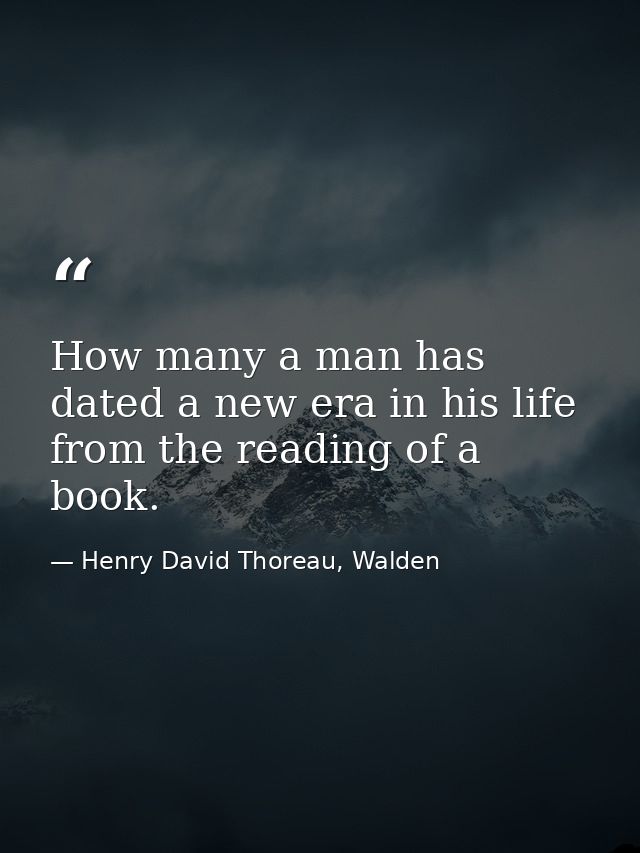 How many a man has dated a new era in his life from the reading of a book. — Henry David Thoreau, Walden