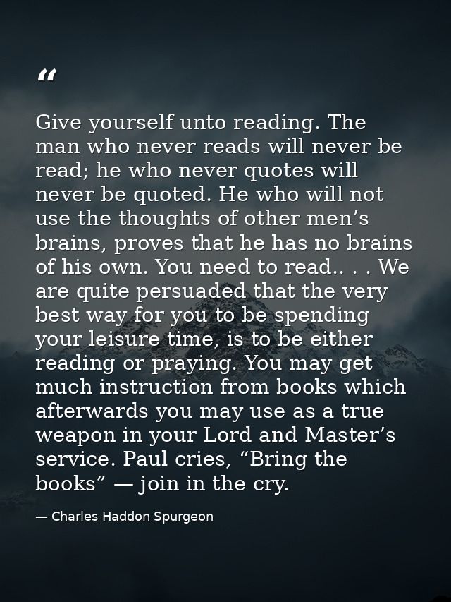 Give yourself unto reading. The man who never reads will never be read; he who never quotes will never be quoted. He who — Charles Haddon Spurgeon