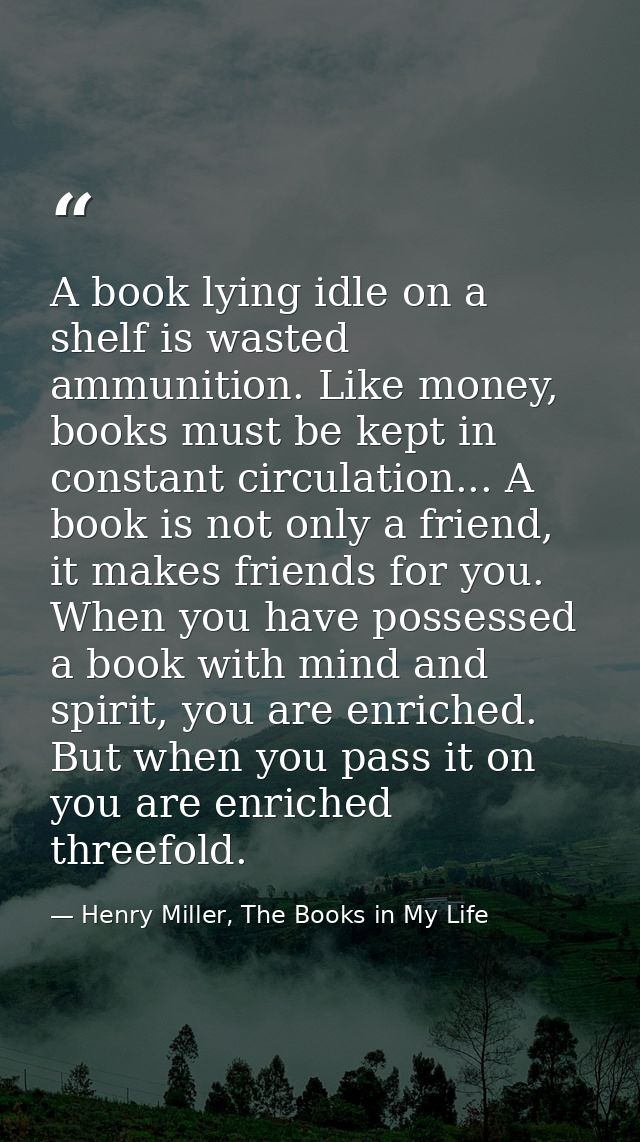 A book lying idle on a shelf is wasted ammunition. Like money, books must be kept in constant circulation... A book is n — Henry Miller, The Books in My Life