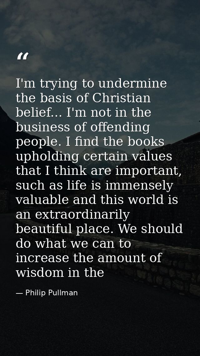 I'm trying to undermine the basis of Christian belief... I'm not in the business of offending people. I find the books u — Philip Pullman