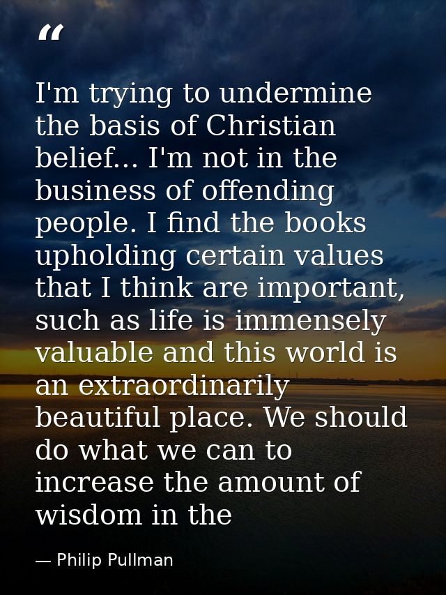 I'm trying to undermine the basis of Christian belief... I'm not in the business of offending people. I find the books u — Philip Pullman