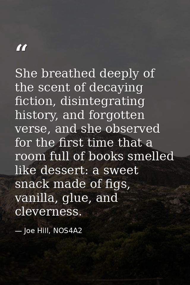 She breathed deeply of the scent of decaying fiction, disintegrating history, and forgotten verse, and she observed for  — Joe Hill, NOS4A2