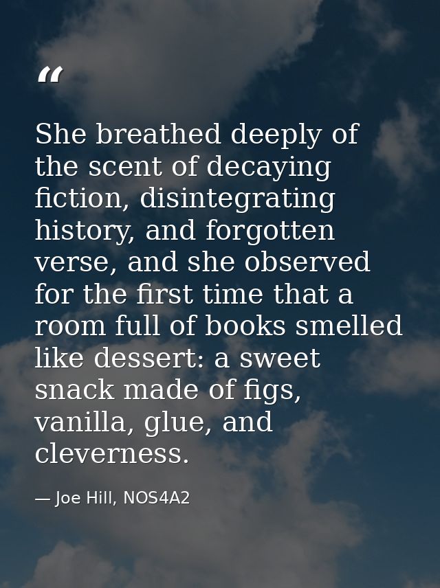 She breathed deeply of the scent of decaying fiction, disintegrating history, and forgotten verse, and she observed for  — Joe Hill, NOS4A2