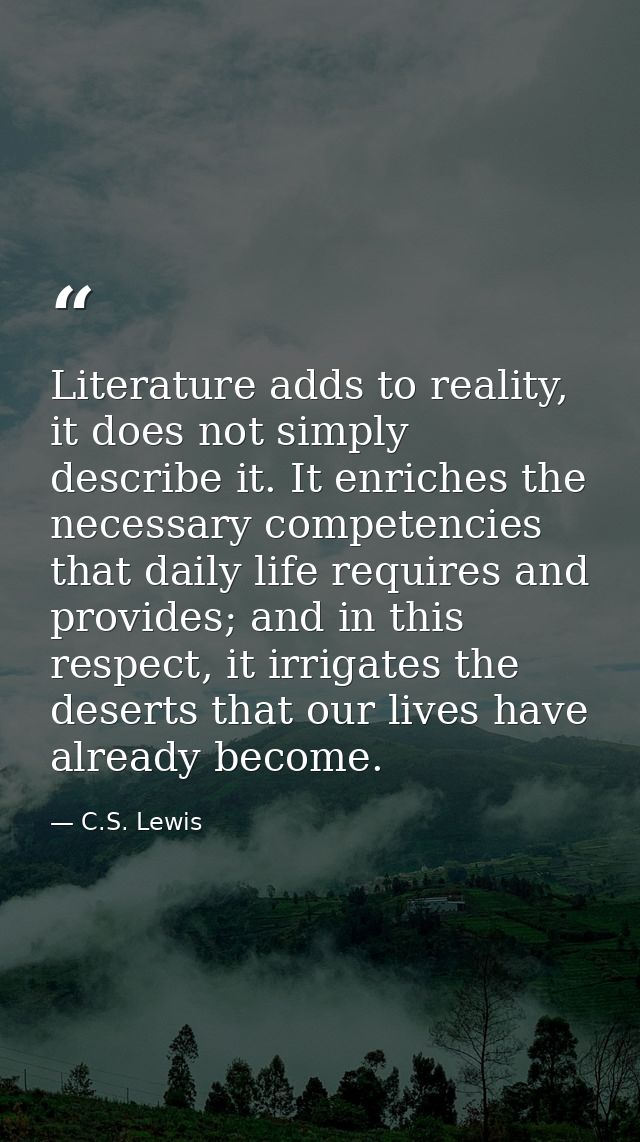 Literature adds to reality, it does not simply describe it. It enriches the necessary competencies that daily life requi — C.S. Lewis