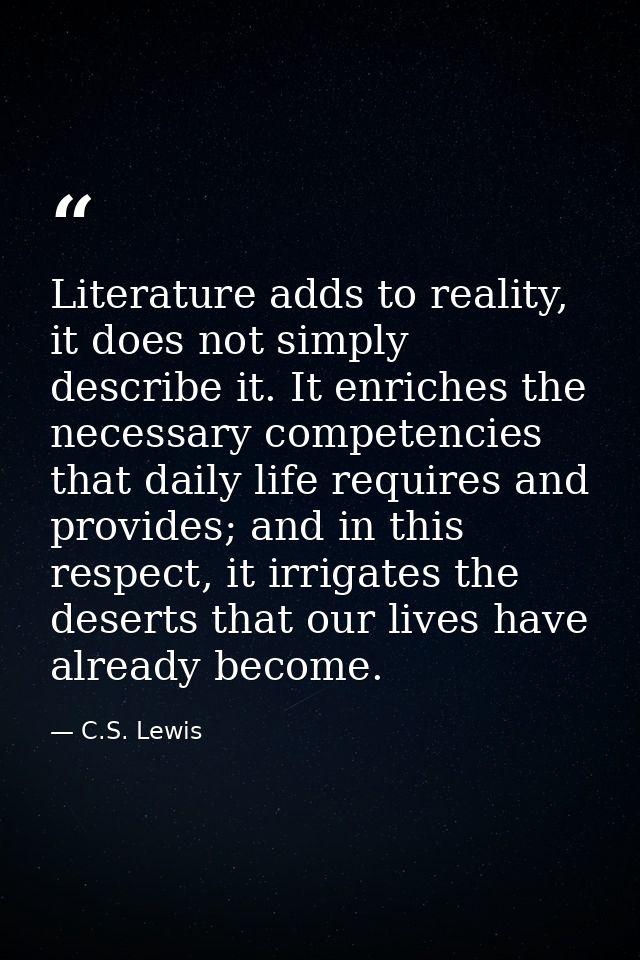Literature adds to reality, it does not simply describe it. It enriches the necessary competencies that daily life requi — C.S. Lewis