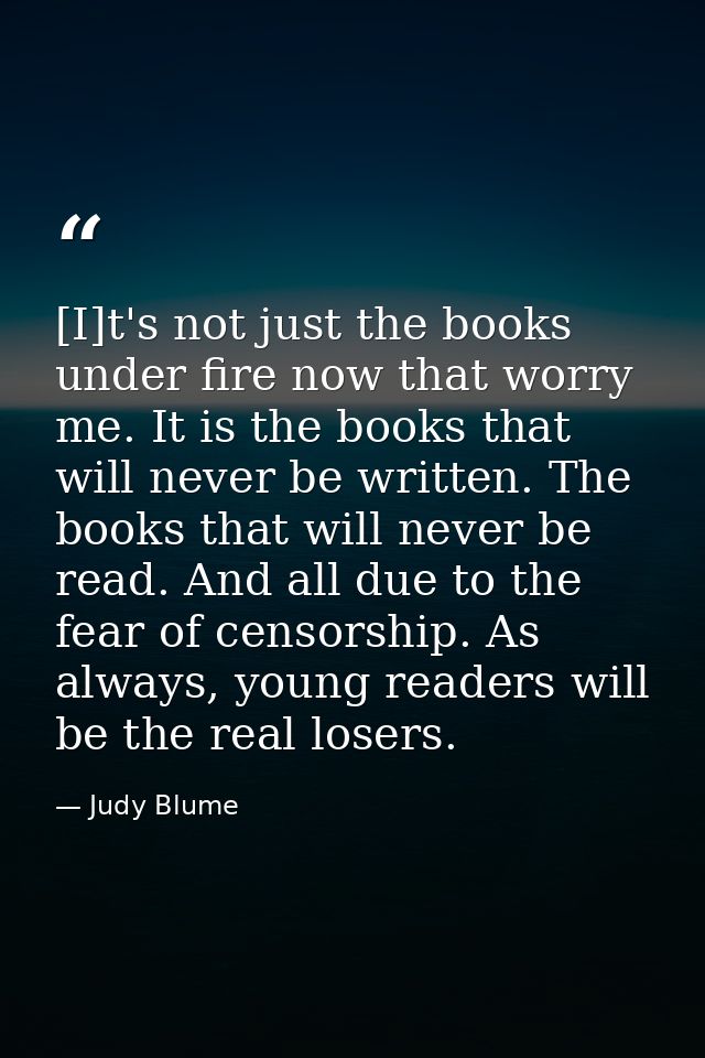 [I]t's not just the books under fire now that worry me. It is the books that will never be written. The books that will  — Judy Blume
