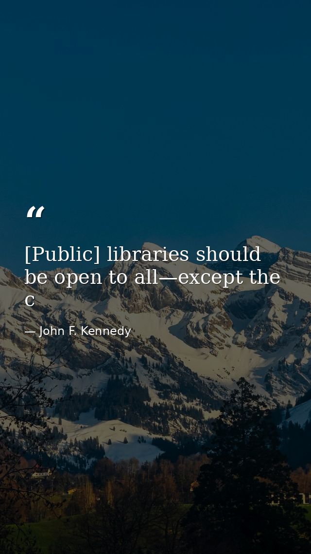 [Public] libraries should be open to all—except the c — John F. Kennedy