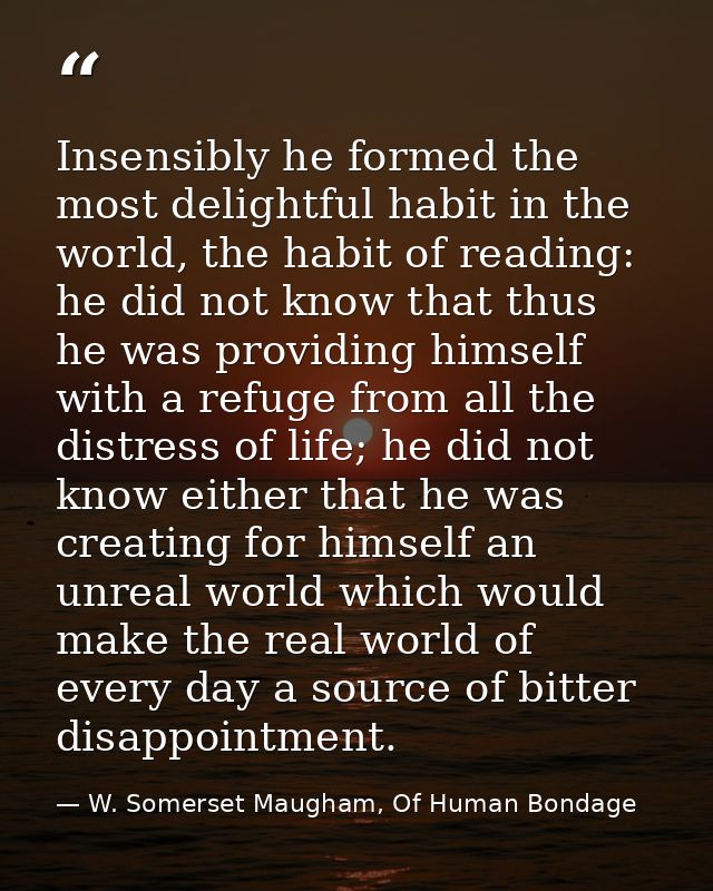 Insensibly he formed the most delightful habit in the world, the habit of reading: he did not know that thus he was prov — W. Somerset Maugham, Of Human Bondage