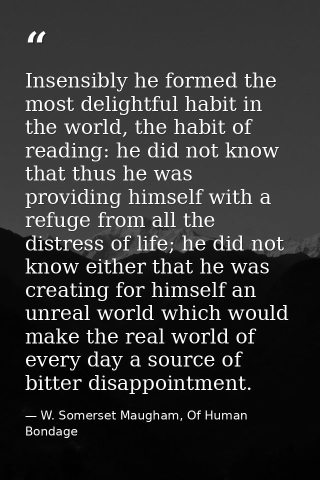 Insensibly he formed the most delightful habit in the world, the habit of reading: he did not know that thus he was prov — W. Somerset Maugham, Of Human Bondage