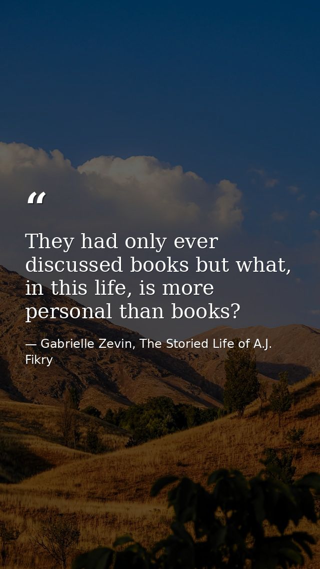 They had only ever discussed books but what, in this life, is more personal than books? — Gabrielle Zevin, The Storied Life of A.J. Fikry