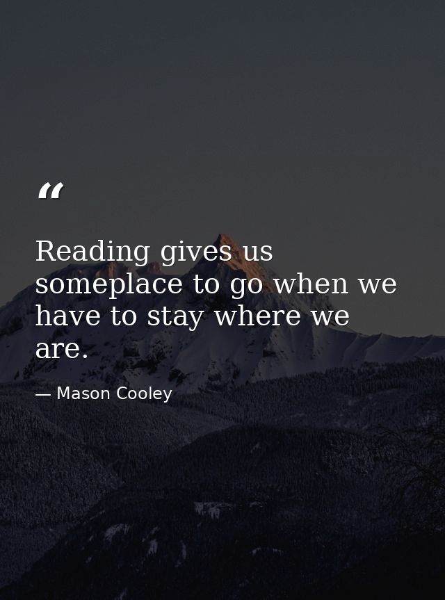 Reading gives us someplace to go when we have to stay where we are. — Mason Cooley