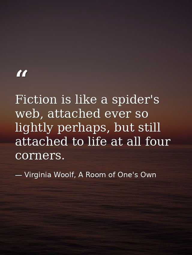 Fiction is like a spider's web, attached ever so lightly perhaps, but still attached to life at all four corners. — Virginia Woolf, A Room of One's Own
