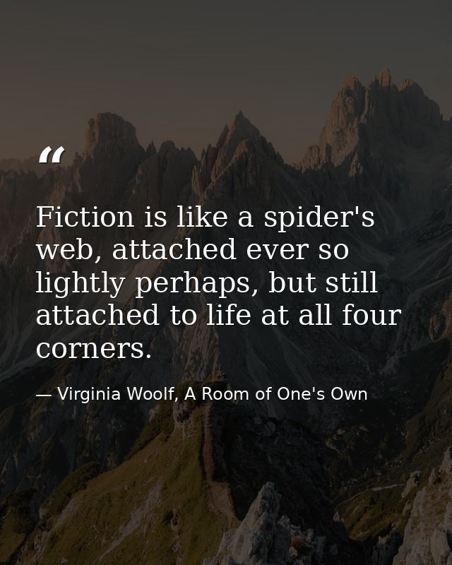Fiction is like a spider's web, attached ever so lightly perhaps, but still attached to life at all four corners. — Virginia Woolf, A Room of One's Own