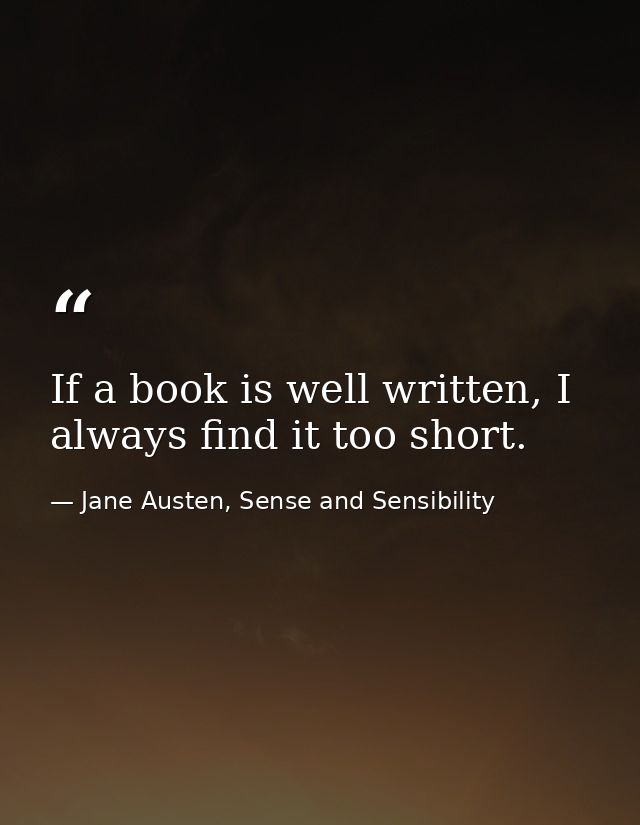 If a book is well written, I always find it too short. — Jane Austen, Sense and Sensibility