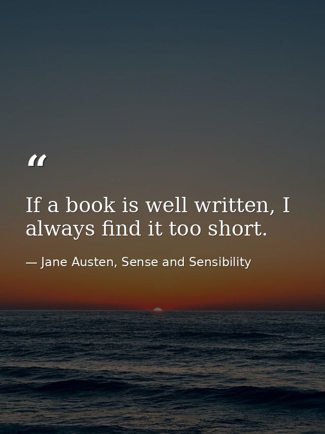 If a book is well written, I always find it too short. — Jane Austen, Sense and Sensibility