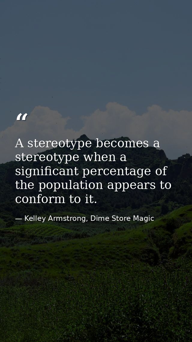A stereotype becomes a stereotype when a significant percentage of the population appears to conform to it. — Kelley Armstrong, Dime Store Magic