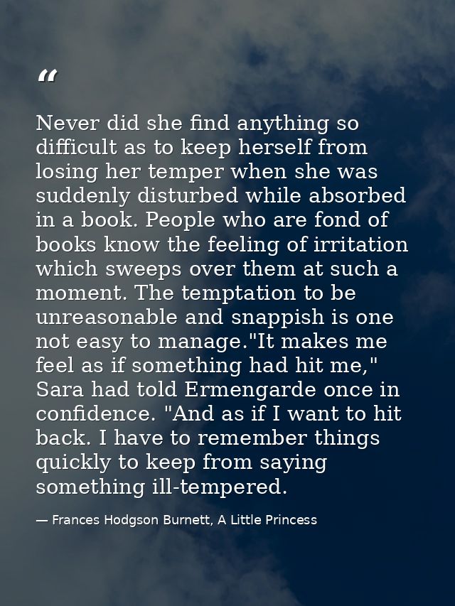 Never did she find anything so difficult as to keep herself from losing her temper when she was suddenly disturbed while — Frances Hodgson Burnett, A Little Princess