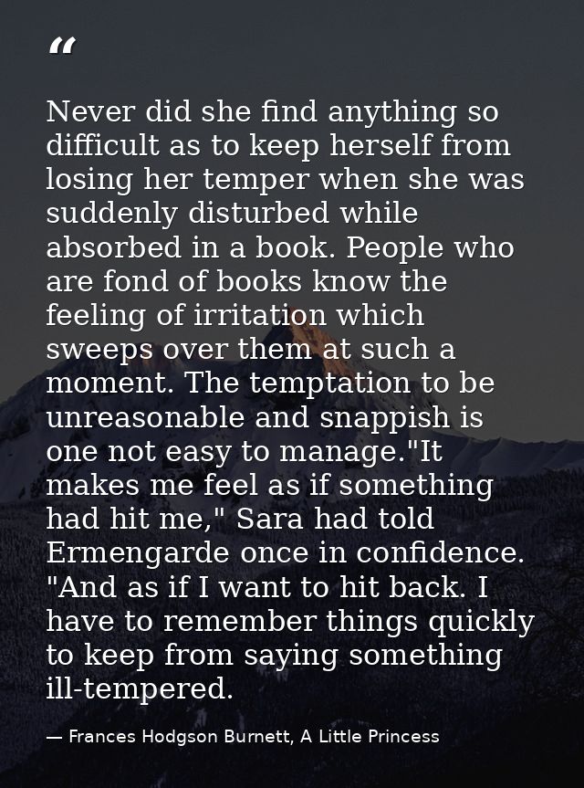 Never did she find anything so difficult as to keep herself from losing her temper when she was suddenly disturbed while — Frances Hodgson Burnett, A Little Princess