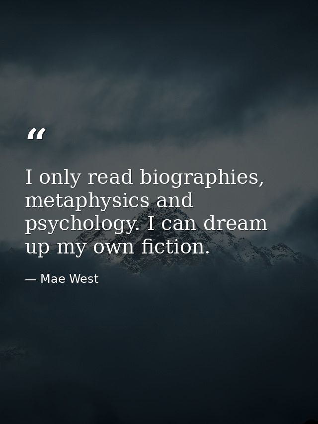 I only read biographies, metaphysics and psychology. I can dream up my own fiction. — Mae West