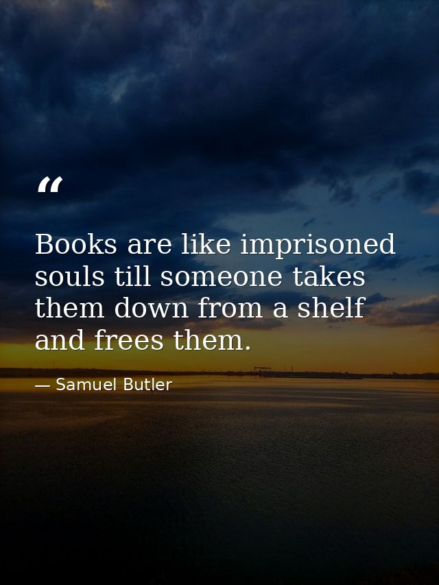 Books are like imprisoned souls till someone takes them down from a shelf and frees them. — Samuel Butler