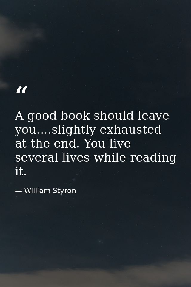 A good book should leave you....slightly exhausted at the end. You live several lives while reading it. — William Styron