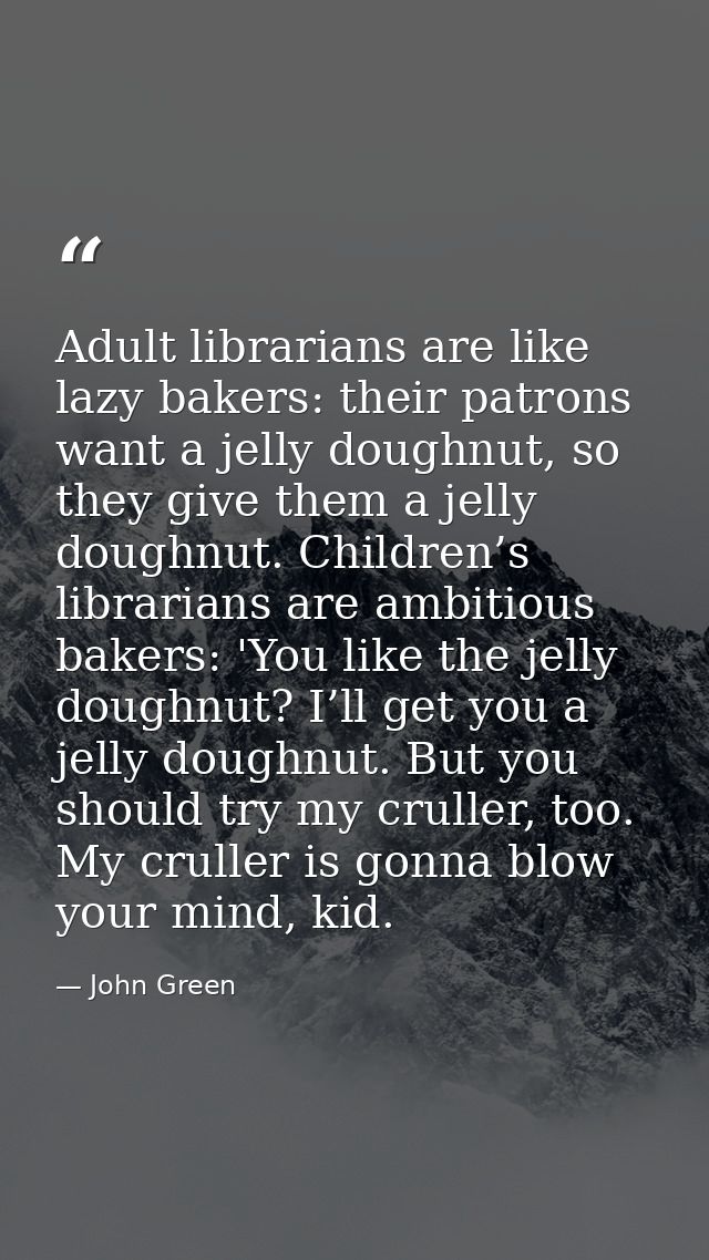 Adult librarians are like lazy bakers: their patrons want a jelly doughnut, so they give them a jelly doughnut. Children — John Green
