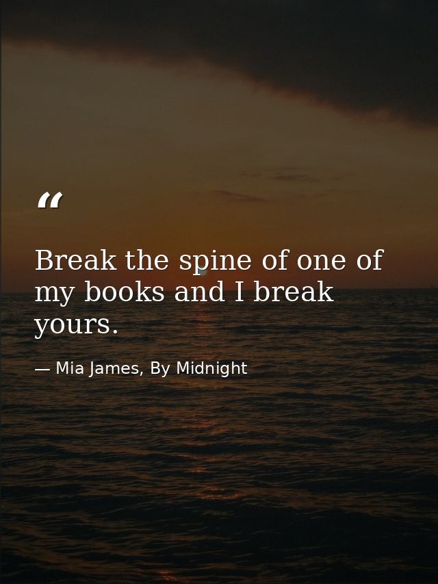 Break the spine of one of my books and I break yours. — Mia James, By Midnight