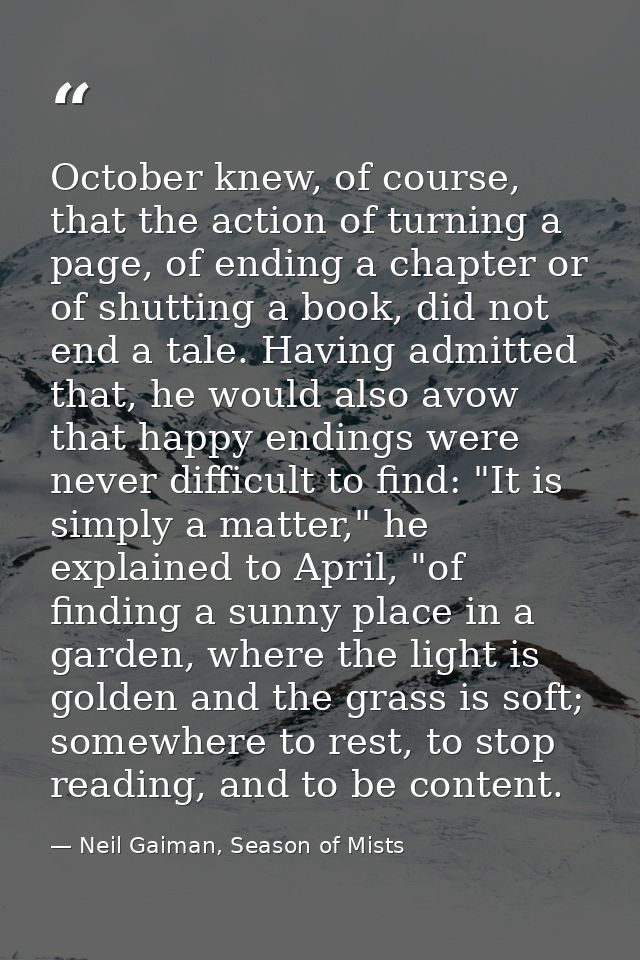 October knew, of course, that the action of turning a page, of ending a chapter or of shutting a book, did not end a tal — Neil Gaiman, Season of Mists