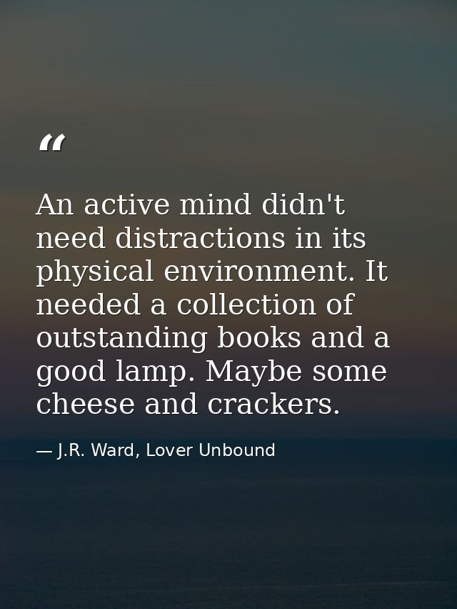 An active mind didn't need distractions in its physical environment. It needed a collection of outstanding books and a g — J.R. Ward, Lover Unbound