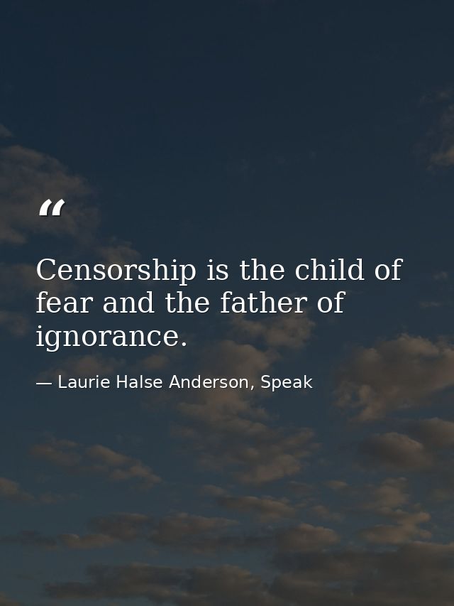 Censorship is the child of fear and the father of ignorance. — Laurie Halse Anderson, Speak