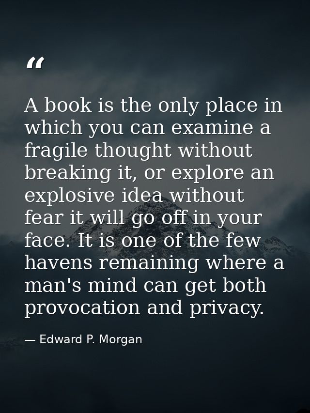 A book is the only place in which you can examine a fragile thought without breaking it, or explore an explosive idea wi — Edward P. Morgan