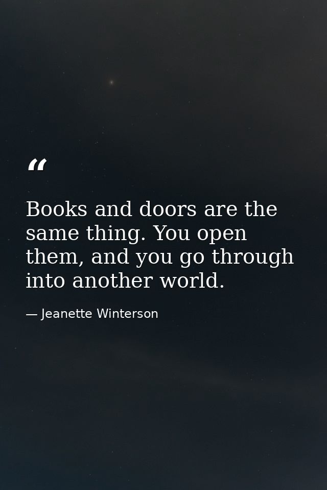 Books and doors are the same thing. You open them, and you go through into another world. — Jeanette Winterson