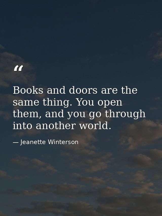 Books and doors are the same thing. You open them, and you go through into another world. — Jeanette Winterson