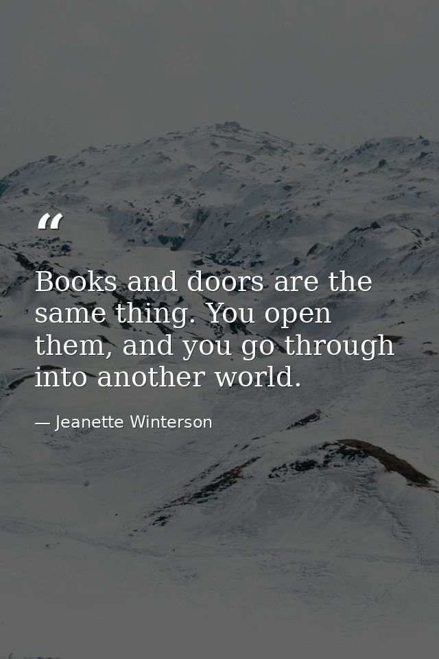 Books and doors are the same thing. You open them, and you go through into another world. — Jeanette Winterson
