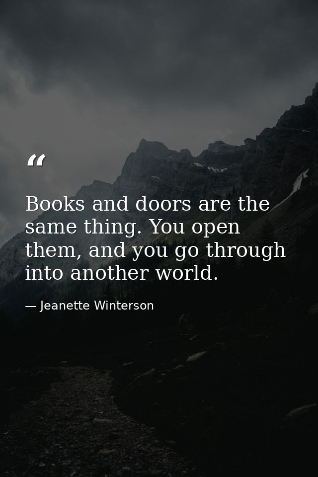 Books and doors are the same thing. You open them, and you go through into another world. — Jeanette Winterson
