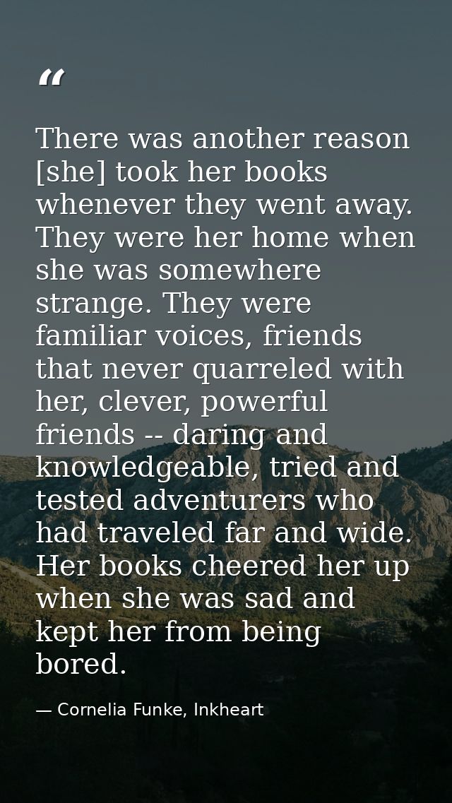 There was another reason [she] took her books whenever they went away. They were her home when she was somewhere strange — Cornelia Funke, Inkheart