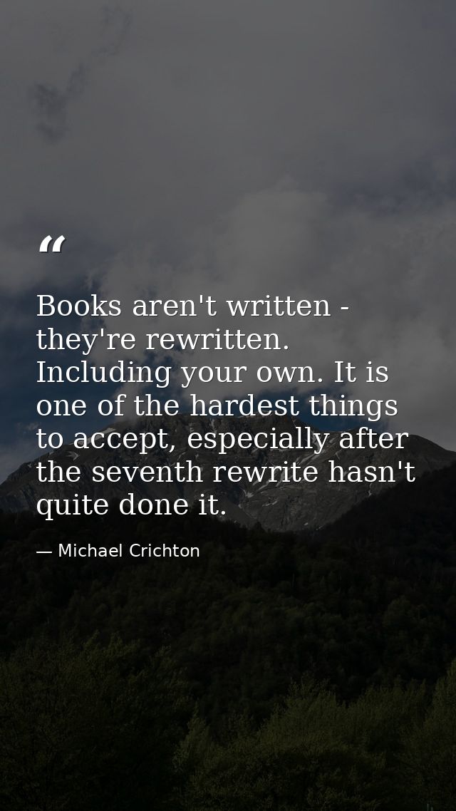 Books aren't written - they're rewritten. Including your own. It is one of the hardest things to accept, especially afte — Michael Crichton