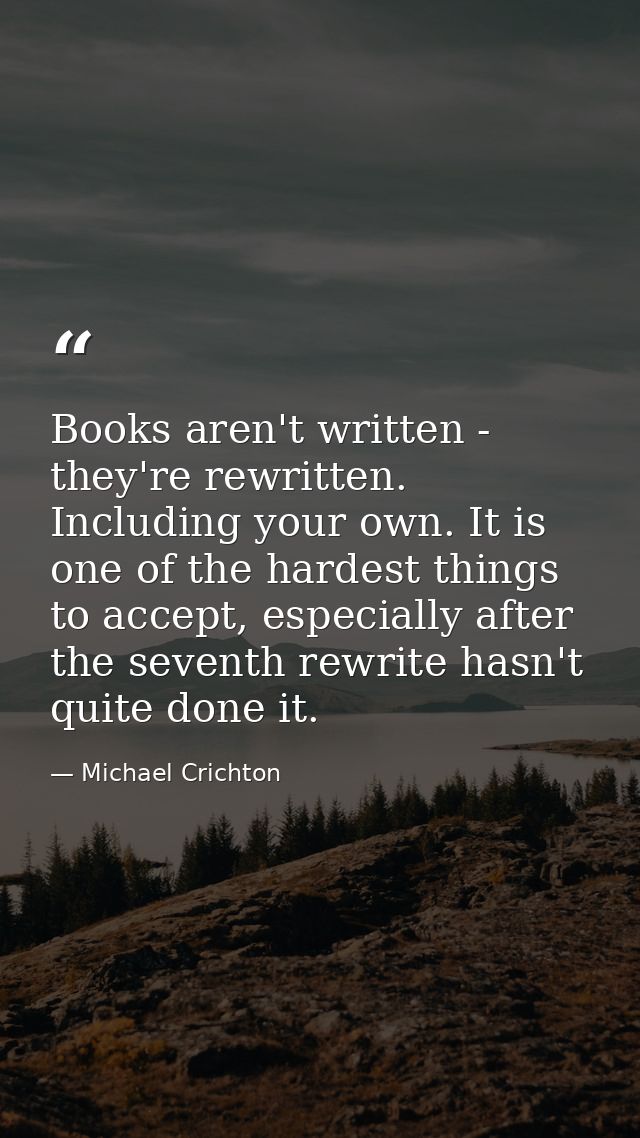 Books aren't written - they're rewritten. Including your own. It is one of the hardest things to accept, especially afte — Michael Crichton