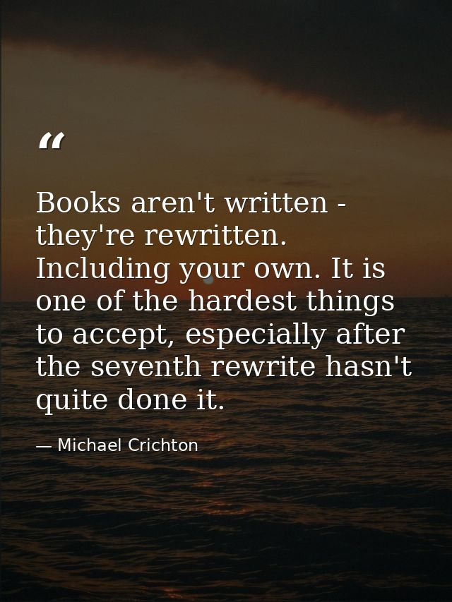 Books aren't written - they're rewritten. Including your own. It is one of the hardest things to accept, especially afte — Michael Crichton