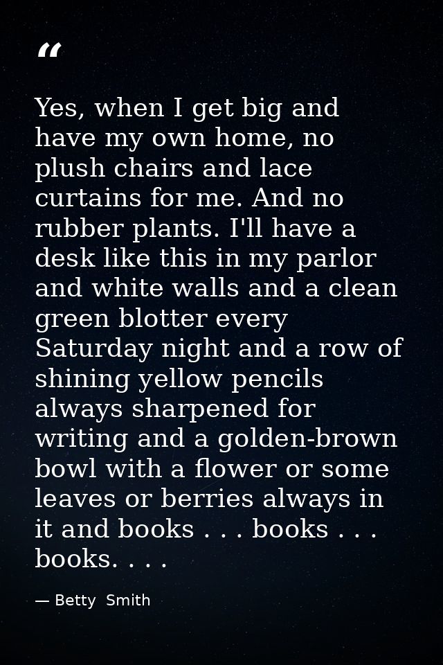 Yes, when I get big and have my own home, no plush chairs and lace curtains for me. And no rubber plants. I'll have a de — Betty  Smith