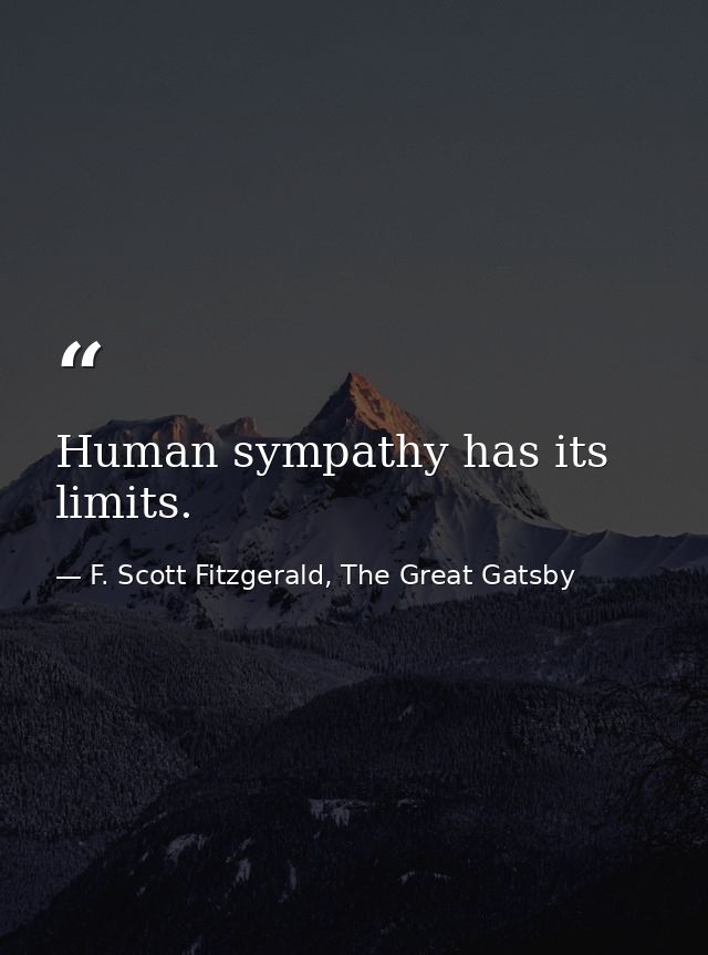 Human sympathy has its limits. — F. Scott Fitzgerald, The Great Gatsby