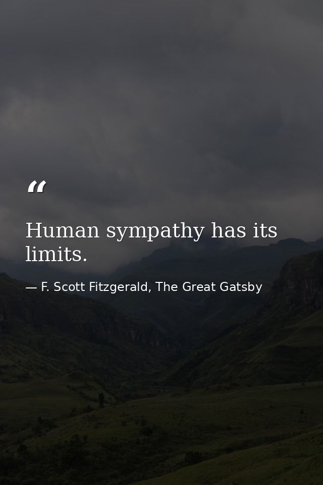 Human sympathy has its limits. — F. Scott Fitzgerald, The Great Gatsby